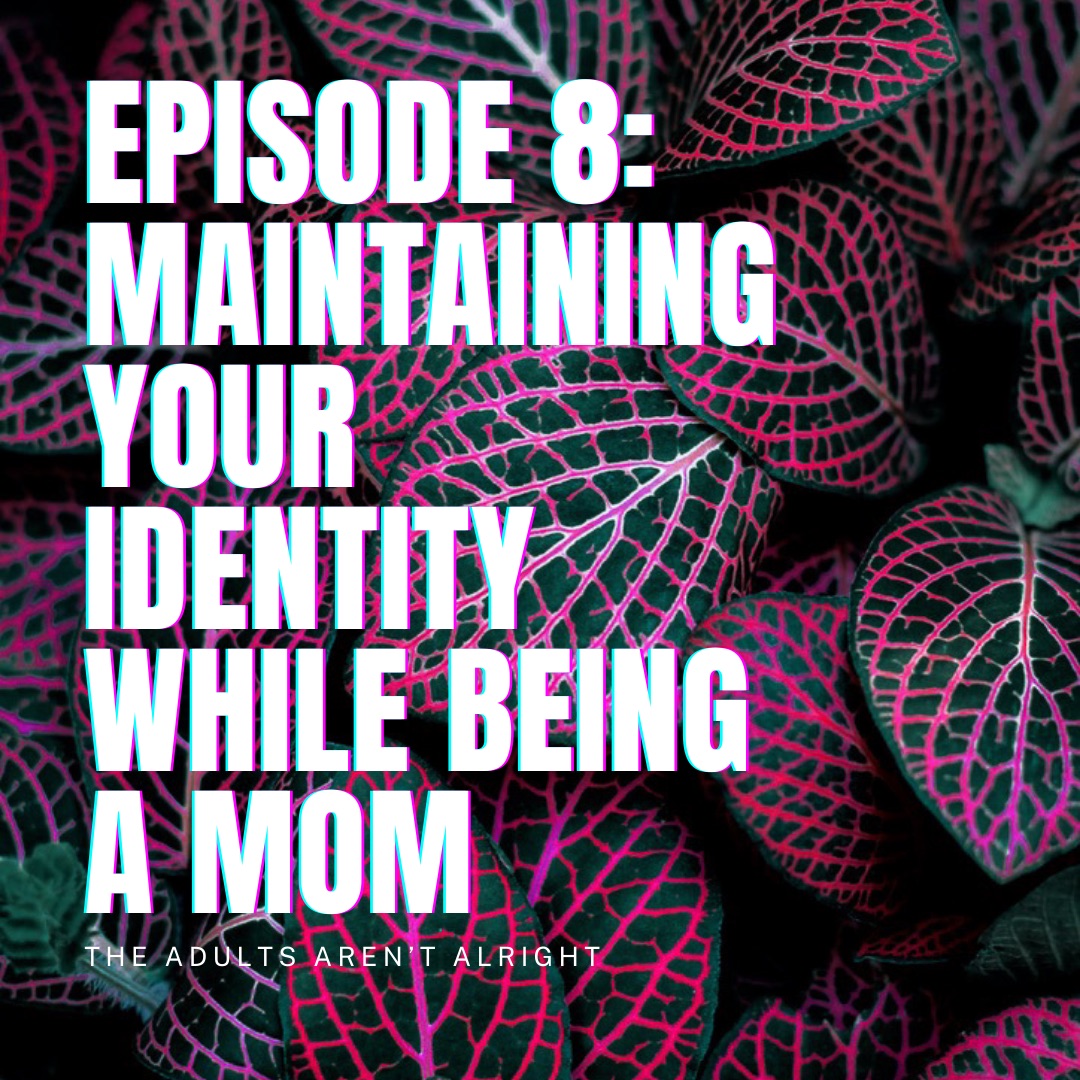 The Adults Aren't Alright Season 1, Episode 8: Maintaining Your Identity While Being a Mom.