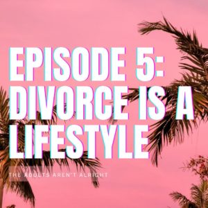 The Adults Aren't Alright Season 1, Episode 5: Divorce is a Lifestyle.