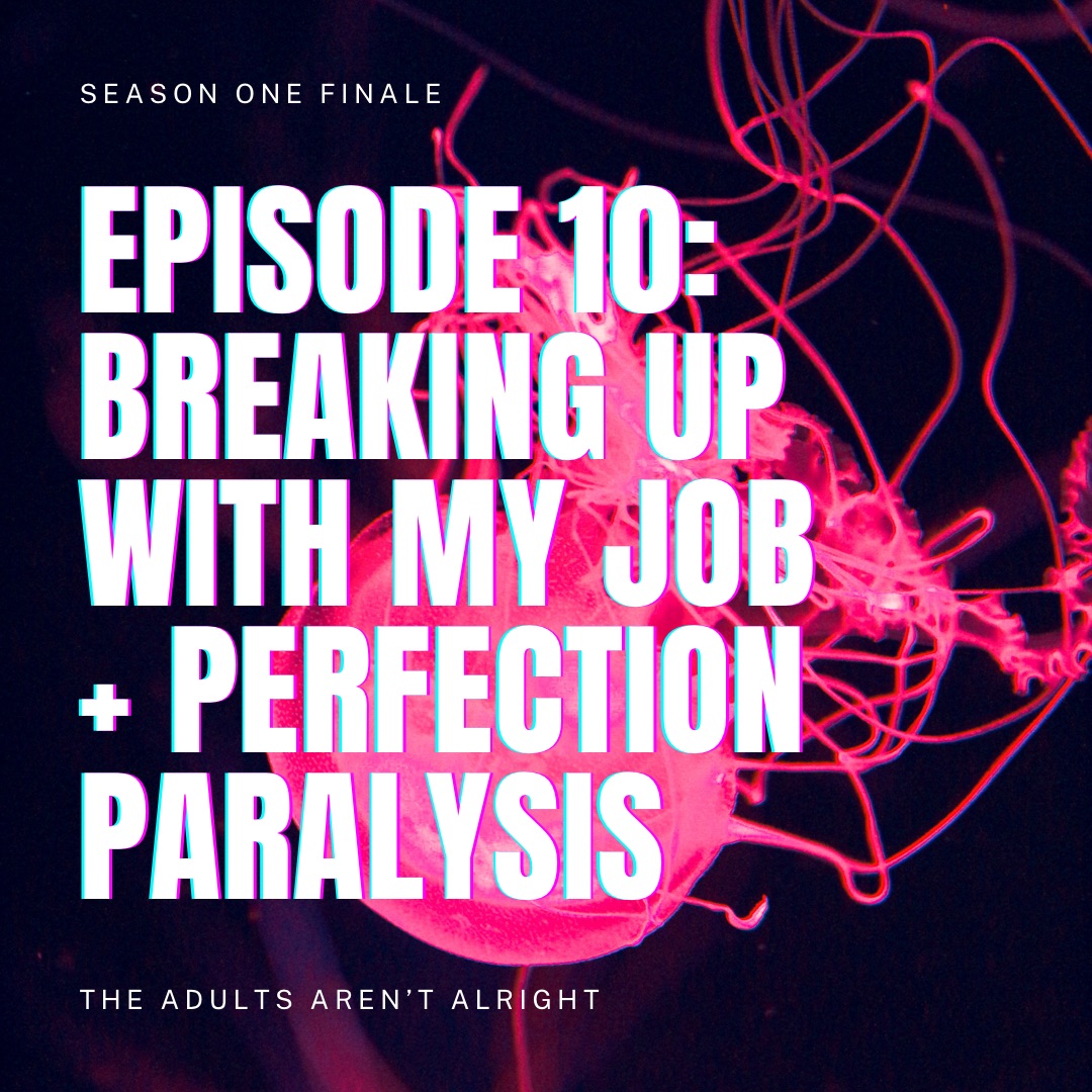 The Adults Aren't Alright Season 1 Finale, Episode 10: Breaking Up With My Job + Perfection Paralysis